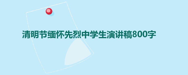 清明节缅怀先烈中学生演讲稿800字