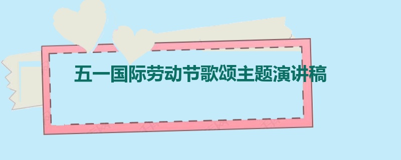 五一国际劳动节歌颂主题演讲稿