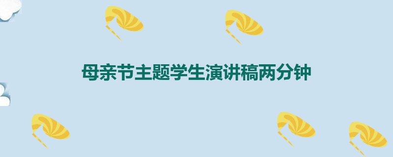 母亲节主题学生演讲稿两分钟