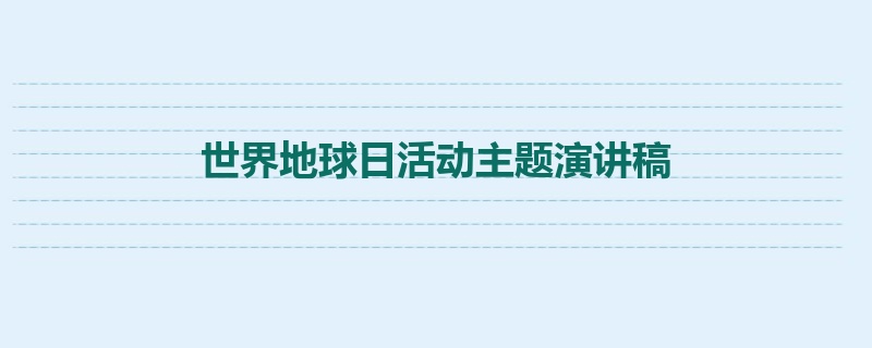 世界地球日活动主题演讲稿