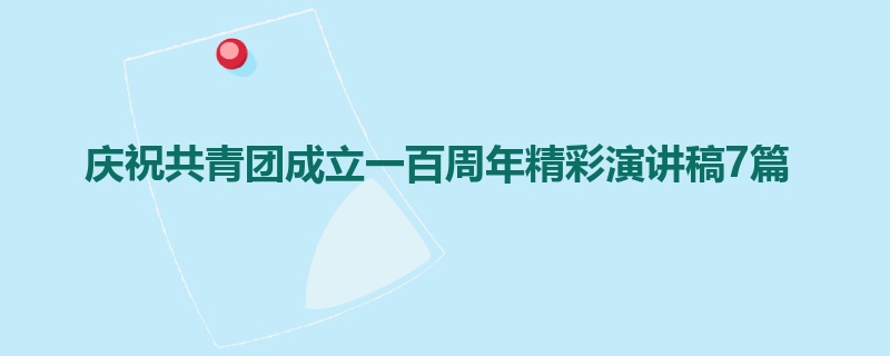 庆祝共青团成立一百周年精彩演讲稿7篇