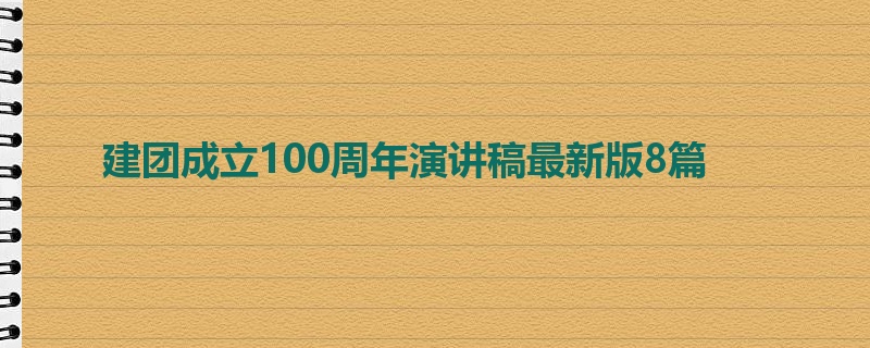 建团成立100周年演讲稿最新版8篇