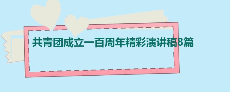 共青团成立一百周年精彩演讲稿8篇