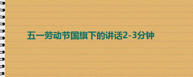 五一劳动节国旗下的讲话2-3分钟