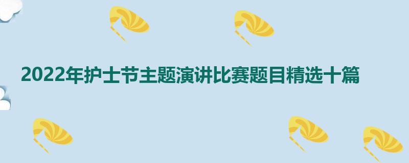 2022年护士节主题演讲比赛题目精选十篇