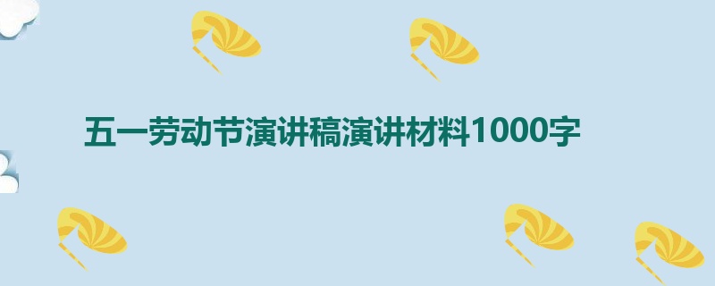 五一劳动节演讲稿演讲材料1000字