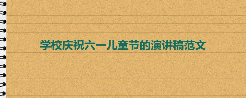 学校庆祝六一儿童节的演讲稿范文