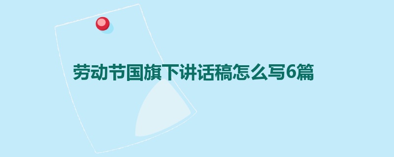 劳动节国旗下讲话稿怎么写6篇