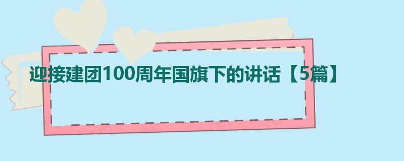 迎接建团100周年国旗下的讲话【5篇】