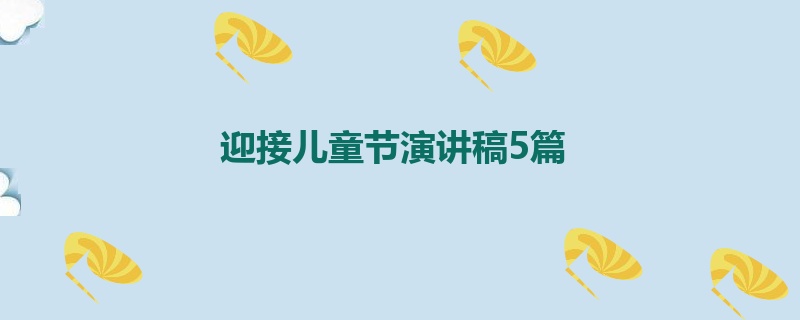 迎接儿童节演讲稿5篇