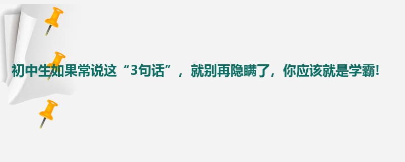 初中生如果常说这“3句话”，就别再隐瞒了，你应该就是学霸!