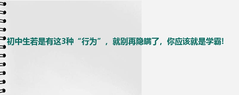 初中生若是有这3种“行为”，就别再隐瞒了，你应该就是学霸!