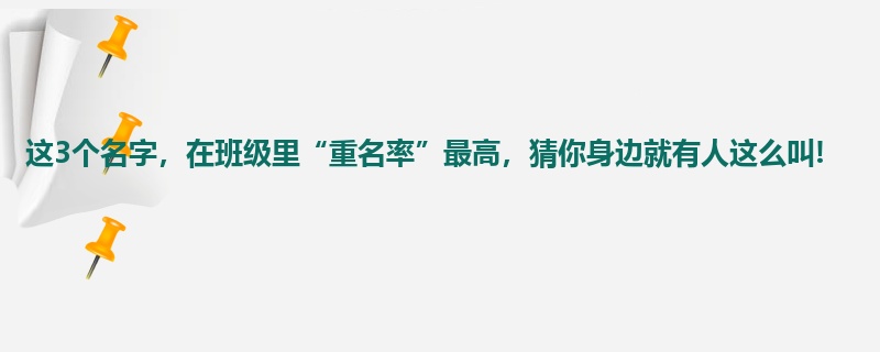 这3个名字，在班级里“重名率”最高，猜你身边就有人这么叫!