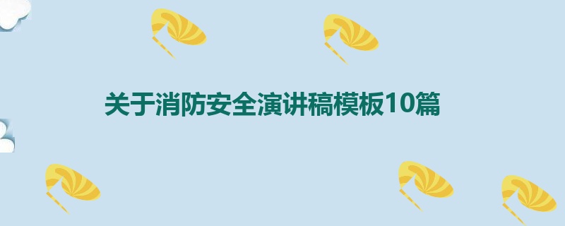 关于消防安全演讲稿模板10篇