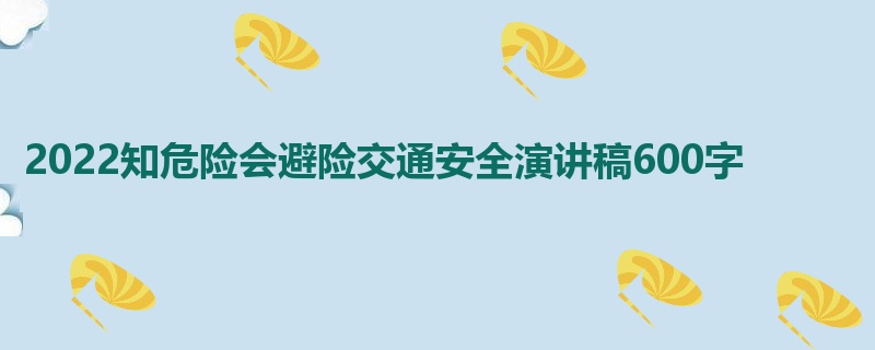 2022知危险会避险交通安全演讲稿600字