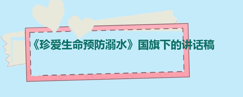 《珍爱生命预防溺水》国旗下的讲话稿