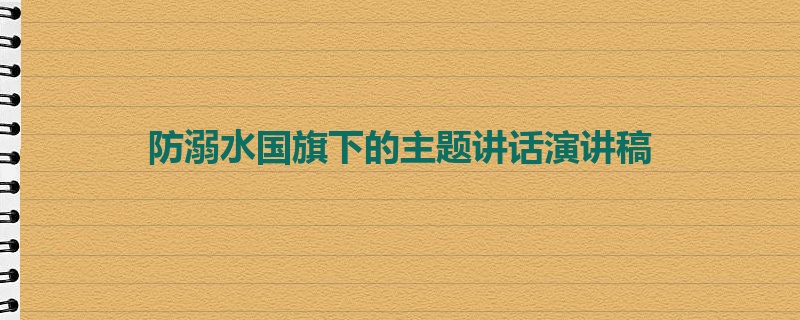 防溺水国旗下的主题讲话演讲稿