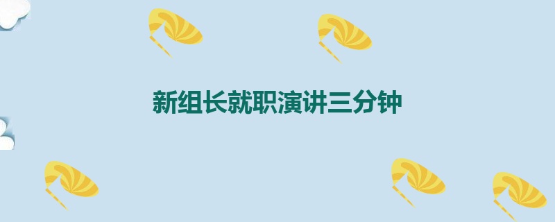 新组长就职演讲三分钟