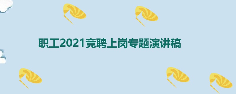 职工2021竞聘上岗专题演讲稿