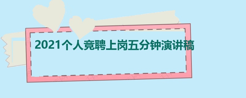 2021个人竞聘上岗五分钟演讲稿