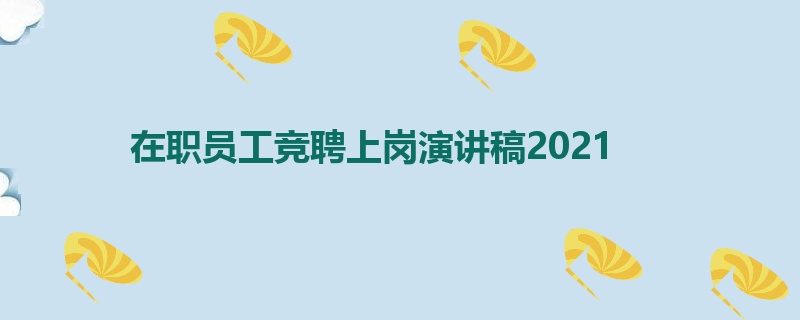 在职员工竞聘上岗演讲稿2021