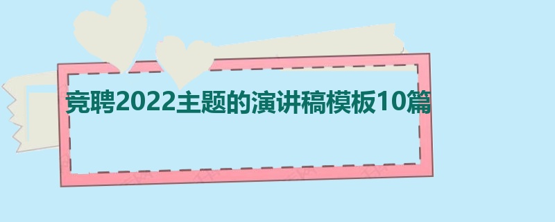 竞聘2022主题的演讲稿模板10篇