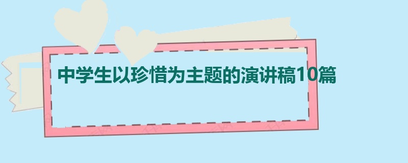 中学生以珍惜为主题的演讲稿10篇