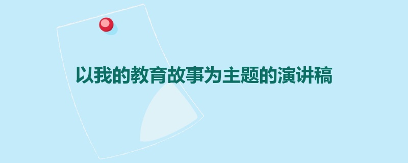 以我的教育故事为主题的演讲稿