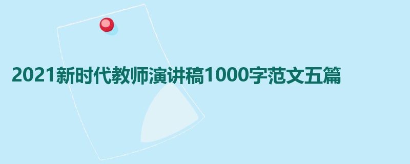 2021新时代教师演讲稿1000字范文五篇