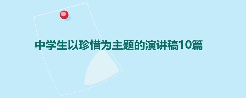 中学生以珍惜为主题的演讲稿10篇