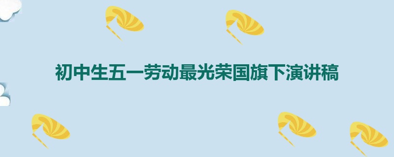 初中生五一劳动最光荣国旗下演讲稿