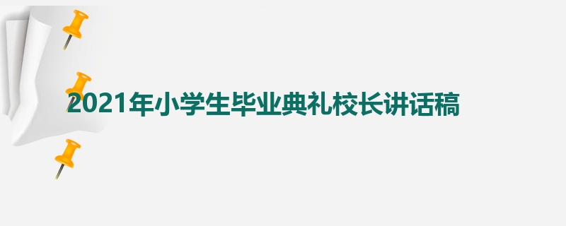 2021年小学生毕业典礼校长讲话稿