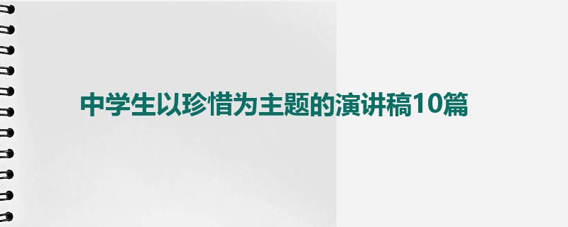 中学生以珍惜为主题的演讲稿10篇