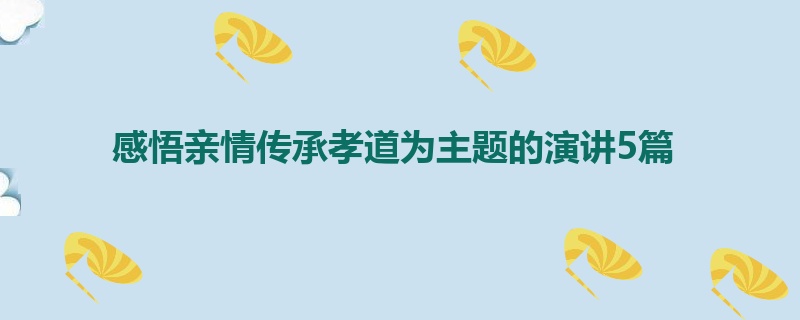 感悟亲情传承孝道为主题的演讲5篇