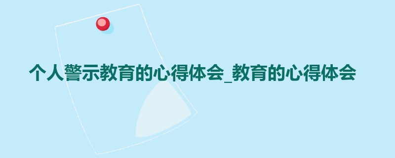 个人警示教育的心得体会_教育的心得体会