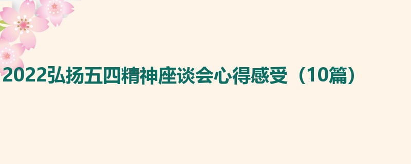 2022弘扬五四精神座谈会心得感受（10篇）