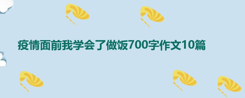 疫情面前我学会了做饭700字作文10篇