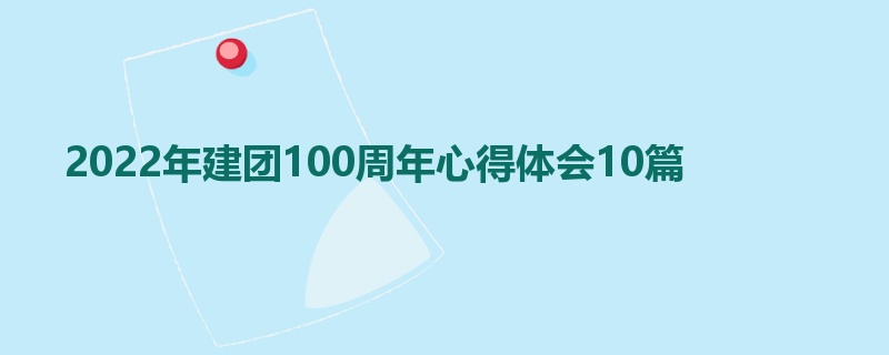 2022年建团100周年心得体会10篇