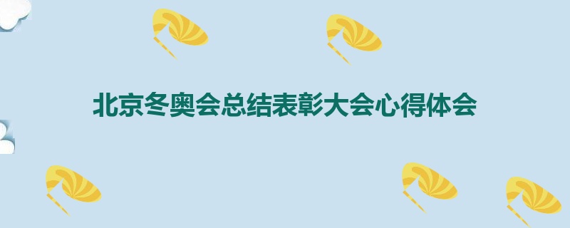 北京冬奥会总结表彰大会心得体会