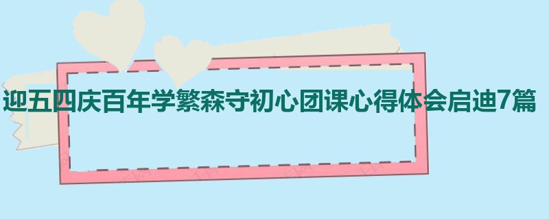 迎五四庆百年学繁森守初心团课心得体会启迪7篇