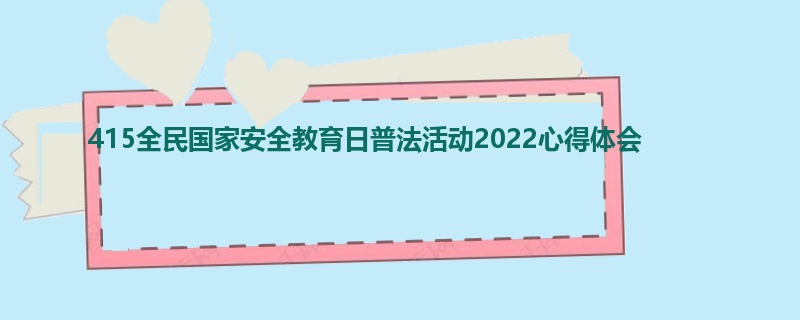 415全民国家安全教育日普法活动2022心得体会