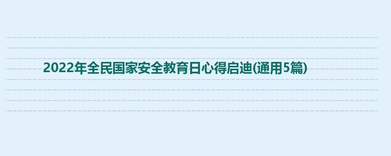 2022年全民国家安全教育日心得启迪(通用5篇)