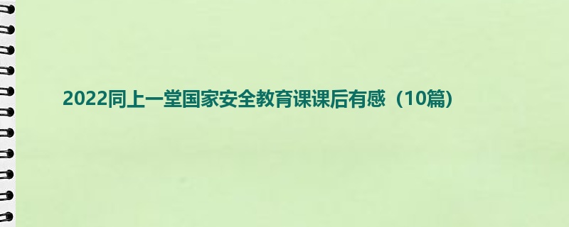 2022同上一堂国家安全教育课课后有感（10篇）
