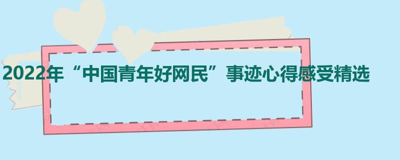 2022年“中国青年好网民”事迹心得感受精选