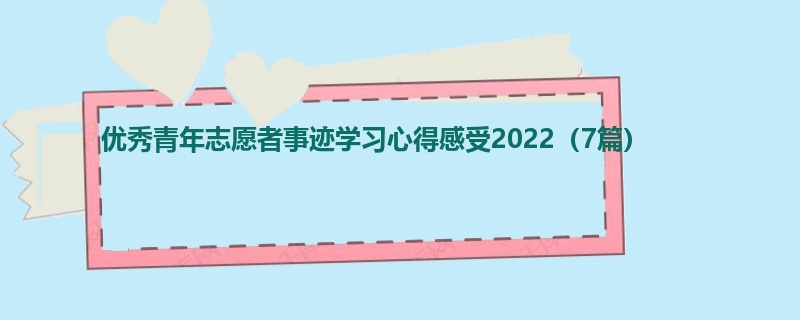 优秀青年志愿者事迹学习心得感受2022（7篇）