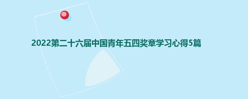 2022第二十六届中国青年五四奖章学习心得5篇