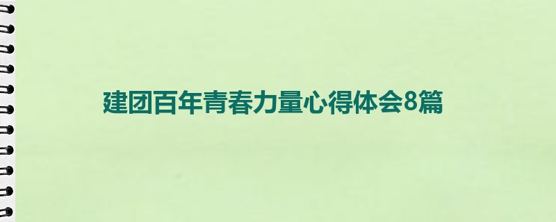 建团百年青春力量心得体会8篇