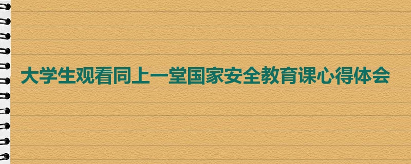 大学生观看同上一堂国家安全教育课心得体会