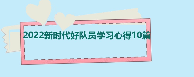 2022新时代好队员学习心得10篇