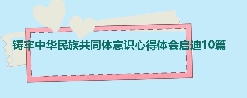 铸牢中华民族共同体意识心得体会启迪10篇